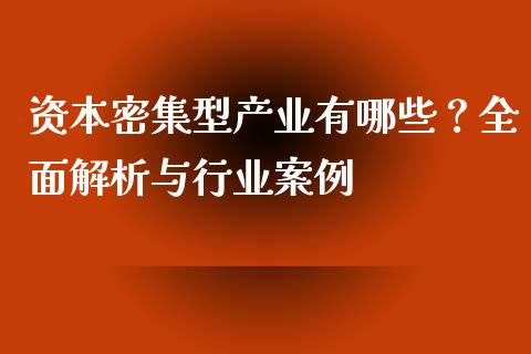 资本密集型产业有哪些？全面解析与行业案例_https://www.lcjysmgs.com_恒生指数直播_第1张
