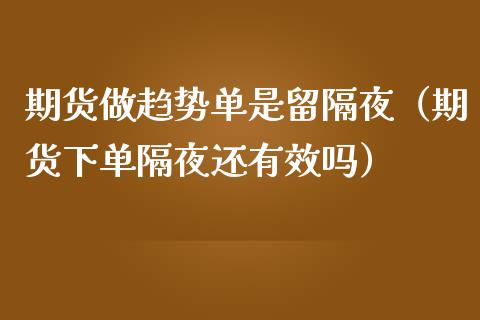 期货做趋势单是留隔夜（期货下单隔夜还有效吗）_https://www.lcjysmgs.com_恒指直播平台_第1张