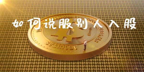 如何说服别人入股_https://www.lcjysmgs.com_黄金期货直播喊单_第1张