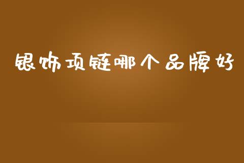 银饰项链哪个品牌好_https://www.lcjysmgs.com_恒指直播平台_第1张