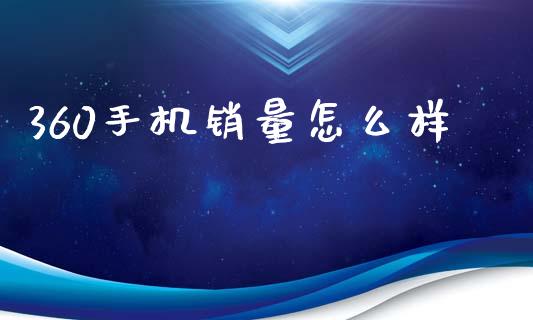 360手机销量怎么样_https://www.lcjysmgs.com_德指行情直播_第1张