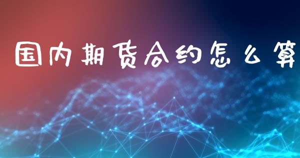 国内期货合约怎么算_https://www.lcjysmgs.com_黄金期货直播喊单_第1张