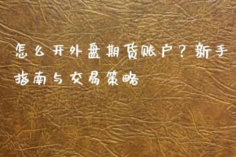 怎么开外盘期货账户？新手指南与交易策略_https://www.lcjysmgs.com_恒指直播平台_第1张