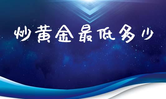 炒黄金最低多少_https://www.lcjysmgs.com_黄金期货直播喊单_第1张