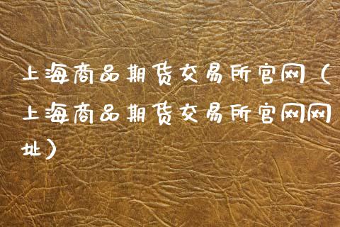 上海商品期货交易所官网（上海商品期货交易所官网网址）_https://www.lcjysmgs.com_恒指直播平台_第1张
