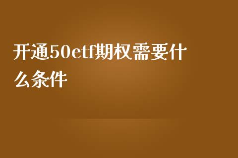 开通50etf期权需要什么条件_https://www.lcjysmgs.com_德指行情直播_第1张