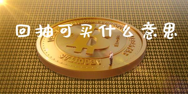 回抽可买什么意思_https://www.lcjysmgs.com_黄金期货直播喊单_第1张