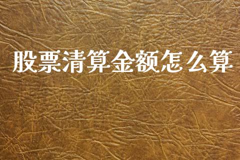 股票清算金额怎么算_https://www.lcjysmgs.com_黄金期货直播喊单_第1张