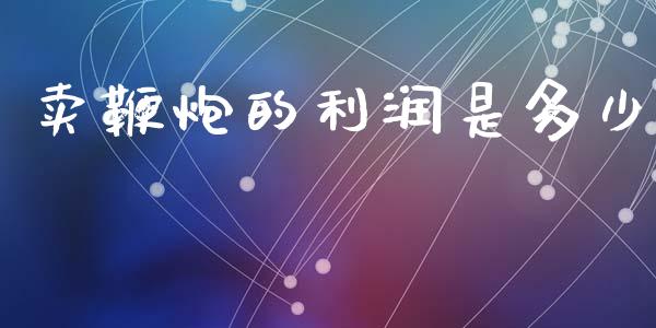 卖鞭炮的利润是多少_https://www.lcjysmgs.com_德指行情直播_第1张