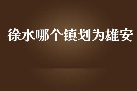 徐水哪个镇划为雄安_https://www.lcjysmgs.com_德指行情直播_第1张