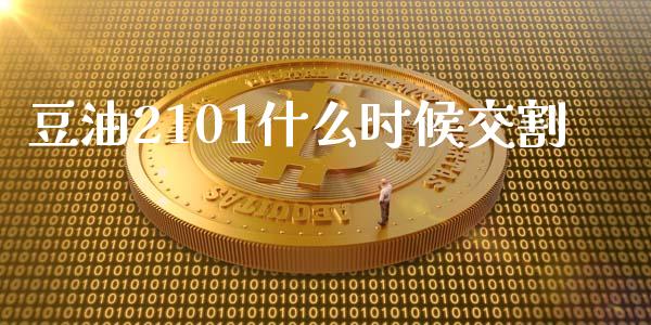 豆油2101什么时候交割_https://www.lcjysmgs.com_黄金期货直播喊单_第1张
