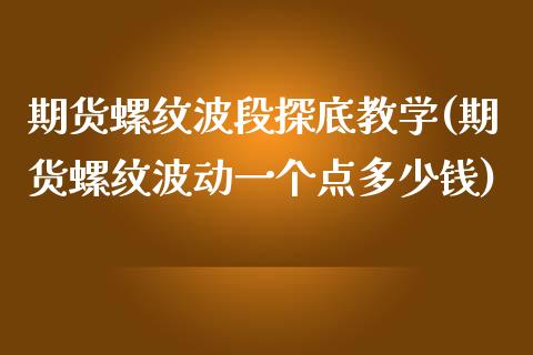 期货螺纹波段探底教学(期货螺纹波动一个点多少钱)_https://www.lcjysmgs.com_恒生指数直播_第1张