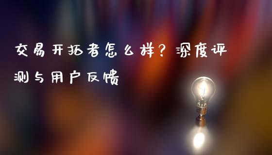 交易开拓者怎么样？深度评测与用户反馈_https://www.lcjysmgs.com_黄金期货直播喊单_第1张