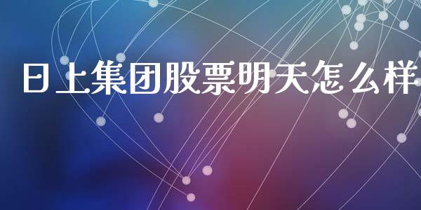 日上集团股票明天怎么样_https://www.lcjysmgs.com_黄金期货直播喊单_第1张