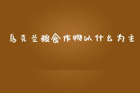 乌克兰粮食作物以什么为主_https://www.lcjysmgs.com_恒指直播平台_第1张