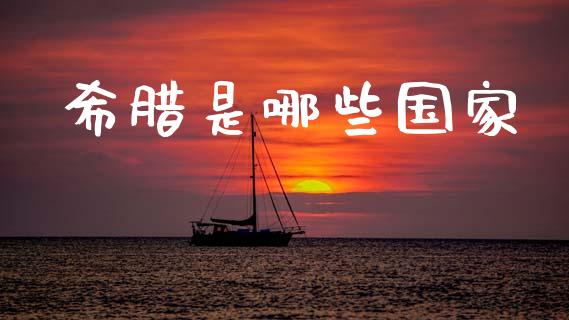希腊是哪些国家_https://www.lcjysmgs.com_黄金期货直播喊单_第1张