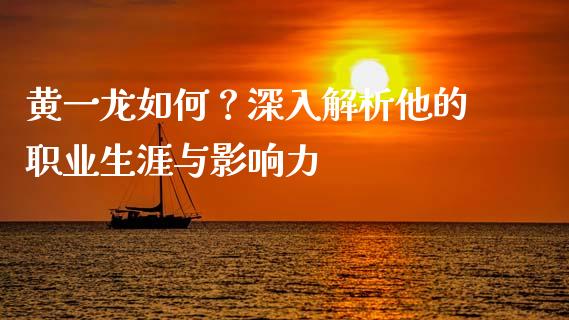 黄一龙如何？深入解析他的职业生涯与影响力_https://www.lcjysmgs.com_德指行情直播_第1张