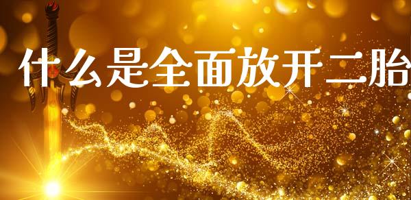 什么是全面放开二胎_https://www.lcjysmgs.com_德指行情直播_第1张