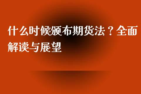 什么时候颁布期货法？全面解读与展望_https://www.lcjysmgs.com_黄金期货直播喊单_第1张