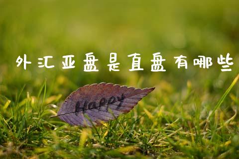 外汇亚盘是直盘有哪些_https://www.lcjysmgs.com_黄金期货直播喊单_第1张