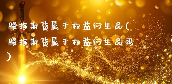股指期货属于权益衍生品(股指期货属于权益衍生品吗)_https://www.lcjysmgs.com_恒生指数直播_第1张