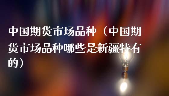 中国期货市场品种（中国期货市场品种哪些是新疆特有的）_https://www.lcjysmgs.com_恒生指数直播_第1张
