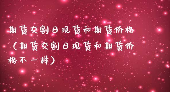 期货交割日现货和期货价格(期货交割日现货和期货价格不一样)_德指行情直播_第1张_恒生指数直播_恒指直播平台_德指行情直播_黄金期货直播喊单 期货交割日现货和期货价格(期货交割日现货和期货价格不一样)_https://www.lcjysmgs.com_德指行情直播_第1张