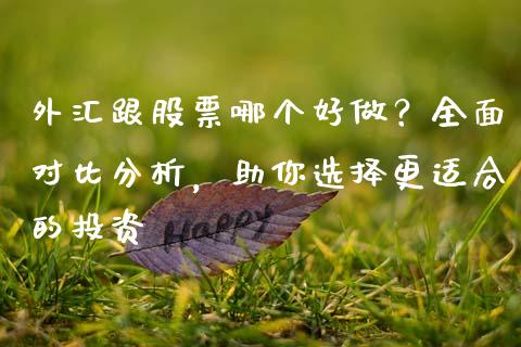 外汇跟股票哪个好做？全面对比分析，助你选择更适合的投资_https://www.lcjysmgs.com_黄金期货直播喊单_第1张