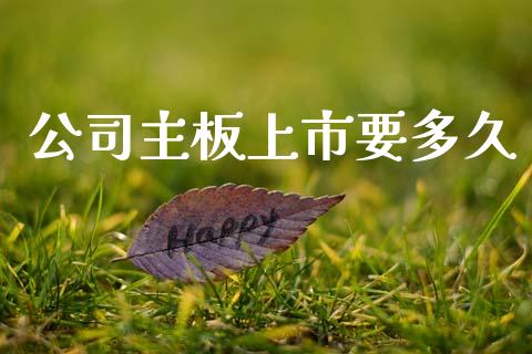 公司主板上市要多久_https://www.lcjysmgs.com_黄金期货直播喊单_第1张