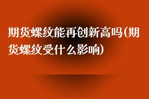 期货螺纹能再创新高吗(期货螺纹受什么影响)_https://www.lcjysmgs.com_德指行情直播_第1张