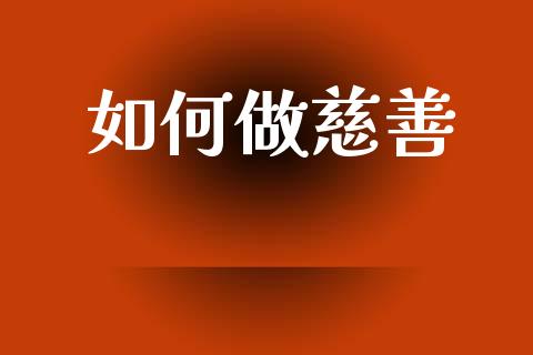 如何做慈善_https://www.lcjysmgs.com_恒生指数直播_第1张