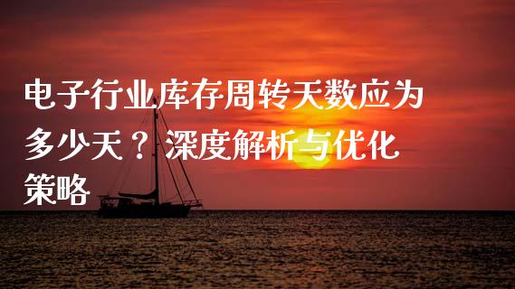 电子行业库存周转天数应为多少天？ 深度解析与优化策略_https://www.lcjysmgs.com_恒生指数直播_第1张