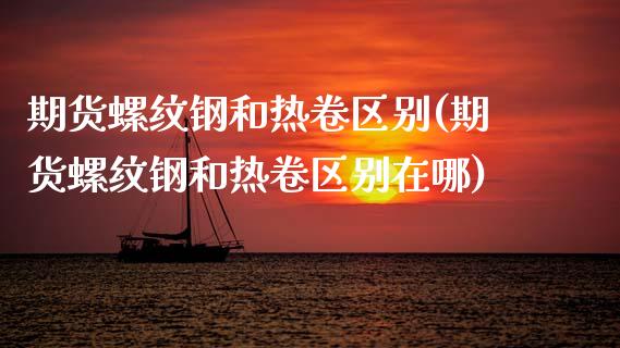期货螺纹钢和热卷区别(期货螺纹钢和热卷区别在哪)_https://www.lcjysmgs.com_恒生指数直播_第1张