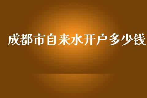 成都市自来水开户多少钱_https://www.lcjysmgs.com_恒指直播平台_第1张