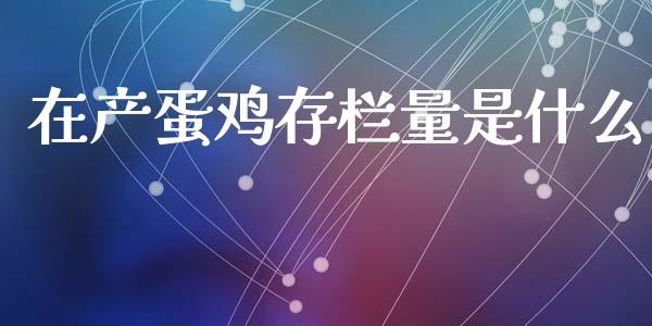 在产蛋鸡存栏量是什么_恒生指数直播_第1张_恒生指数直播_恒指直播平台_德指行情直播_黄金期货直播喊单 在产蛋鸡存栏量是什么_https://www.lcjysmgs.com_恒生指数直播_第1张