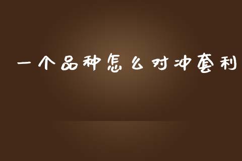 一个品种怎么对冲套利_https://www.lcjysmgs.com_黄金期货直播喊单_第1张