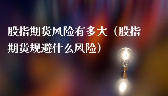股指期货风险有多大(股指期货规避什么风险)_恒生指数直播_第1张_恒生指数直播_恒指直播平台_德指行情直播_黄金期货直播喊单 股指期货风险有多大(股指期货规避什么风险)_https://www.lcjysmgs.com_恒生指数直播_第1张