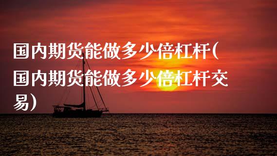 国内期货能做多少倍杠杆(国内期货能做多少倍杠杆交易)_https://www.lcjysmgs.com_恒指直播平台_第1张