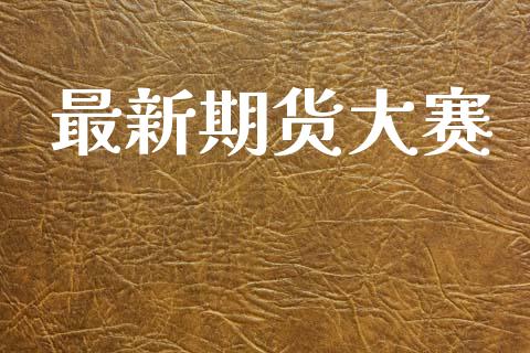 最新期货大赛_https://www.lcjysmgs.com_黄金期货直播喊单_第1张
