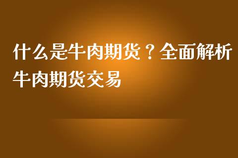 什么是牛肉期货？全面解析牛肉期货交易_https://www.lcjysmgs.com_恒生指数直播_第1张