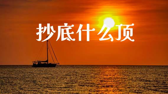 抄底什么顶_https://www.lcjysmgs.com_黄金期货直播喊单_第1张