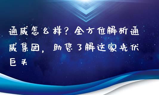 通威怎么样？全方位解析通威集团，助您了解这家光伏巨头_https://www.lcjysmgs.com_恒指直播平台_第1张