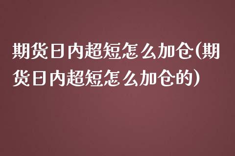 期货日内超短怎么加仓(期货日内超短怎么加仓的)_https://www.lcjysmgs.com_黄金期货直播喊单_第1张