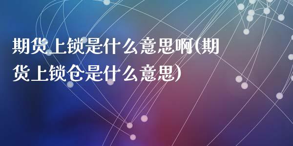 期货上锁是什么意思啊(期货上锁仓是什么意思)_https://www.lcjysmgs.com_黄金期货直播喊单_第1张
