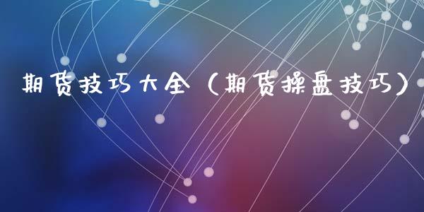 期货技巧大全(期货操盘技巧)_德指行情直播_第1张_恒生指数直播_恒指直播平台_德指行情直播_黄金期货直播喊单 期货技巧大全(期货操盘技巧)_https://www.lcjysmgs.com_德指行情直播_第1张