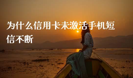 为什么信用卡未激活手机短信不断_https://www.lcjysmgs.com_德指行情直播_第1张
