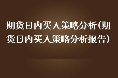 期货日内买入策略分析(期货日内买入策略分析报告)_https://www.lcjysmgs.com_德指行情直播_第1张
