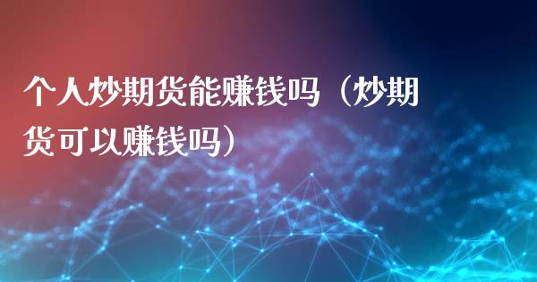 个人炒期货能赚钱吗（炒期货可以赚钱吗）_https://www.lcjysmgs.com_德指行情直播_第1张