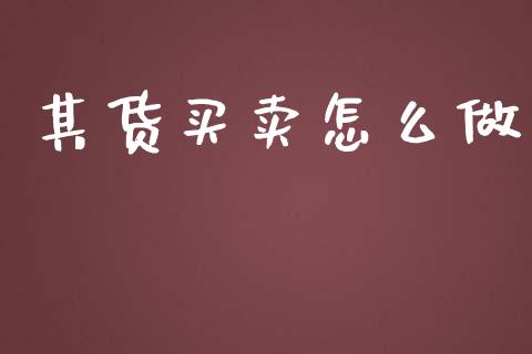 其货买卖怎么做_https://www.lcjysmgs.com_恒指直播平台_第1张