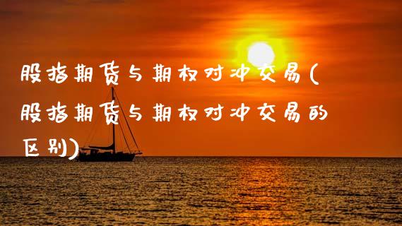 股指期货与期权对冲交易(股指期货与期权对冲交易的区别)_https://www.lcjysmgs.com_德指行情直播_第1张